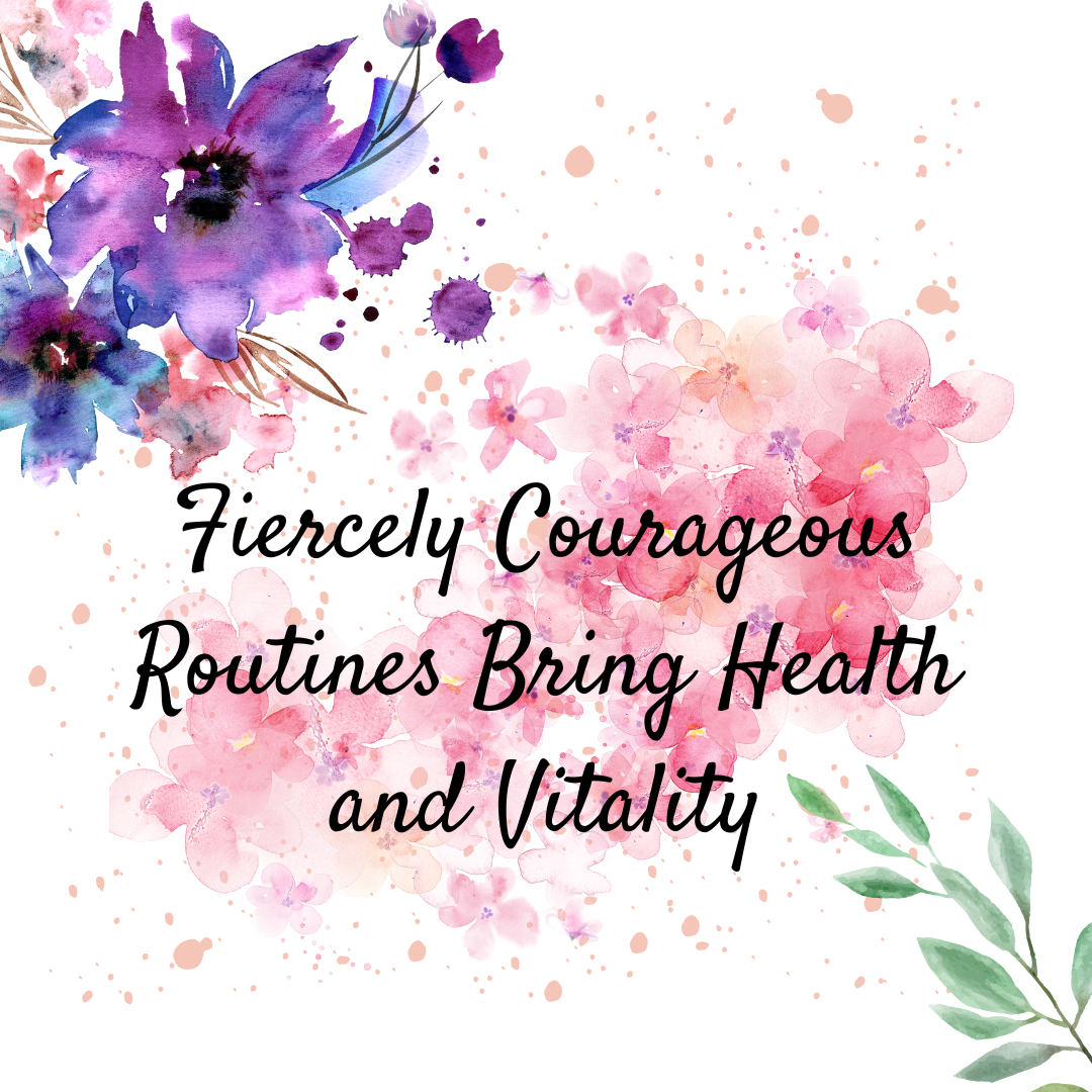 Fiercely Courageous Routines Bring Health and Vitality